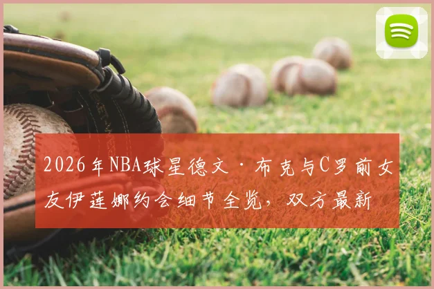 2026年NBA球星德文·布克与C罗前女友伊莲娜约会细节全览，双方最新动态与回应解析