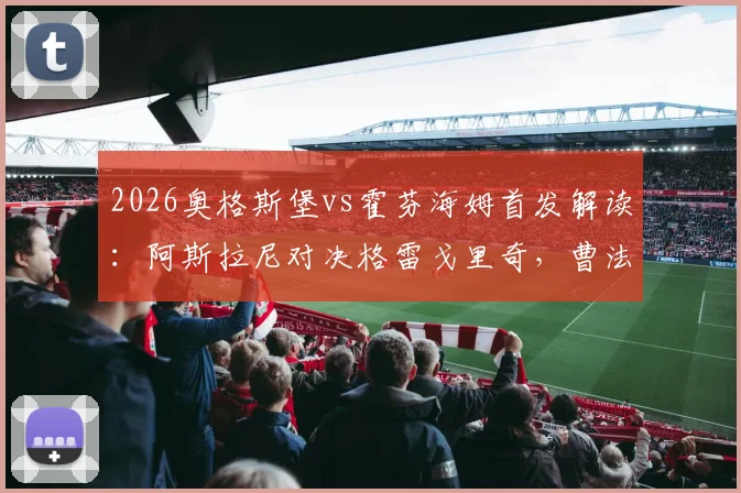 2026奥格斯堡vs霍芬海姆首发解读：阿斯拉尼对决格雷戈里奇，曹法尔先发战术影响分析