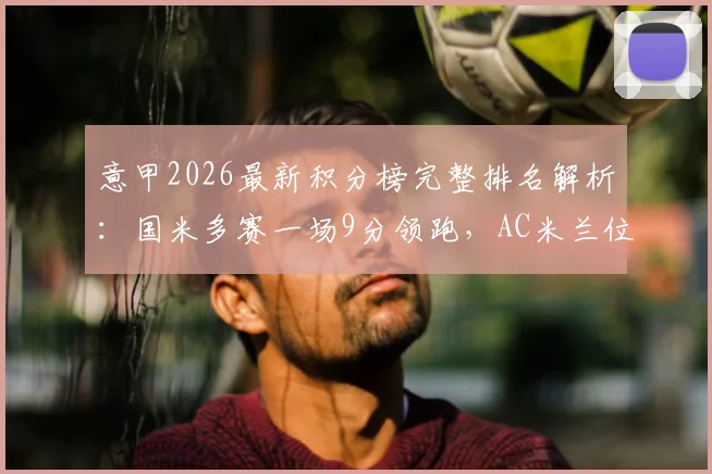 意甲2026最新积分榜完整排名解析：国米多赛一场9分领跑，AC米兰位列第二