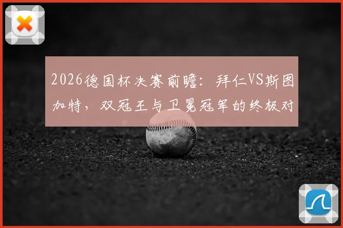 2026德国杯决赛前瞻：拜仁VS斯图加特，双冠王与卫冕冠军的终极对决，附详细分析与比赛看点