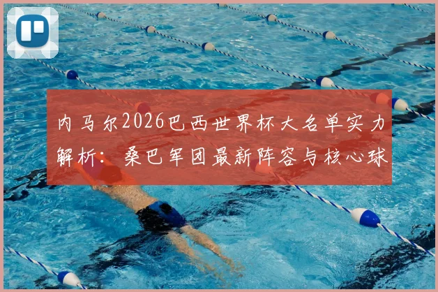 内马尔2026巴西世界杯大名单实力解析:桑巴军团最新阵容与核心球员巡礼