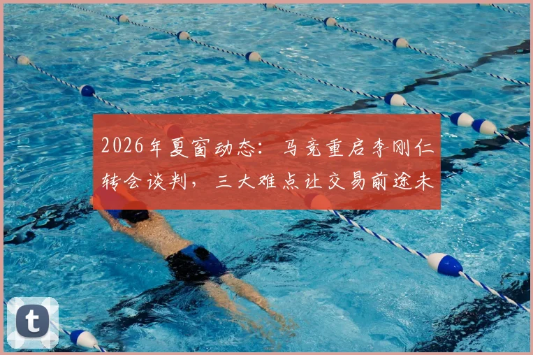 2026年夏窗动态：马竞重启李刚仁转会谈判，三大难点让交易前途未卜