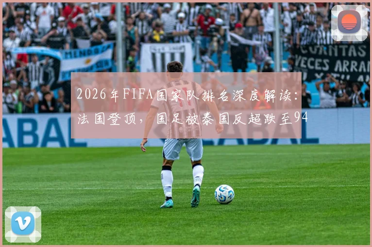2026年FIFA国家队排名深度解读：法国登顶，国足被泰国反超跌至94位背后