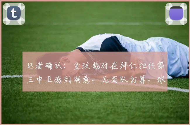 记者确认：金玟哉对在拜仁担任第三中卫感到满意，无离队打算，球员未来计划引关注