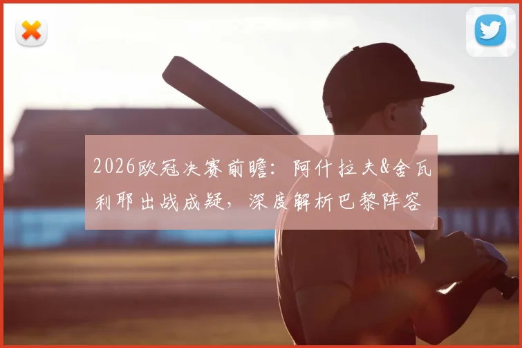 2026欧冠决赛前瞻:阿什拉夫&舍瓦利耶出战成疑,深度解析巴黎阵容隐患与战术变数