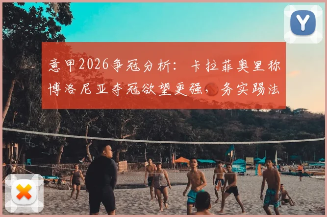 意甲2026争冠分析：卡拉菲奥里称博洛尼亚夺冠欲望更强，务实踢法≠无聊足球