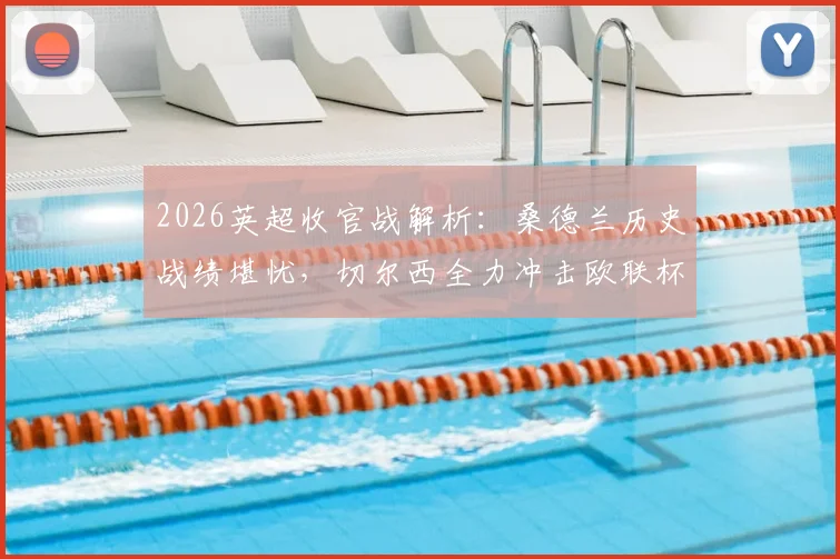2026英超收官战解析:桑德兰历史战绩堪忧,切尔西全力冲击欧联杯席位