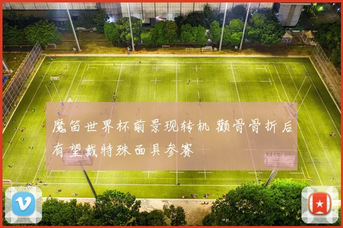 魔笛世界杯前景现转机 颧骨骨折后有望戴特殊面具参赛
