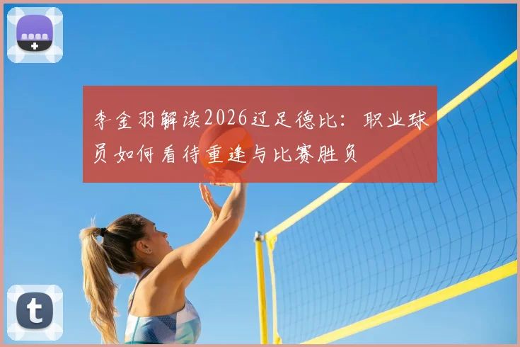 李金羽解读2026辽足德比:职业球员如何看待重逢与比赛胜负