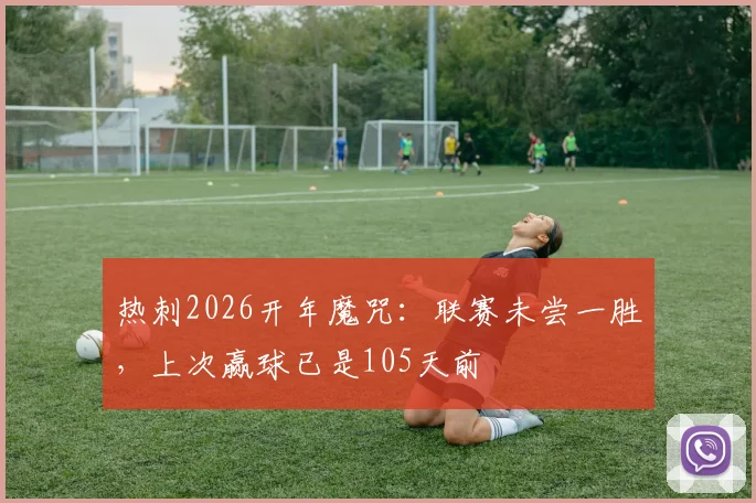 热刺2026开年魔咒:联赛未尝一胜,上次赢球已是105天前