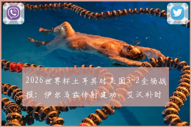 2026世界杯土耳其对美国3-2全场战报：伊尔马兹传射建功，艾汉补时绝杀逆转比赛，附全场录像集锦回顾