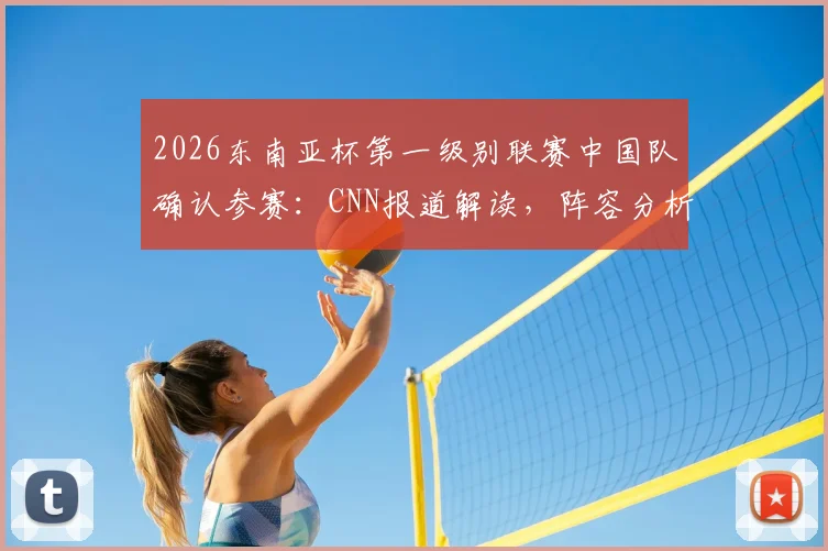 2026东南亚杯第一级别联赛中国队确认参赛：CNN报道解读，阵容分析与赛事前瞻