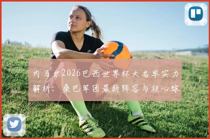 内马尔2026巴西世界杯大名单实力解析：桑巴军团最新阵容与核心球员巡礼