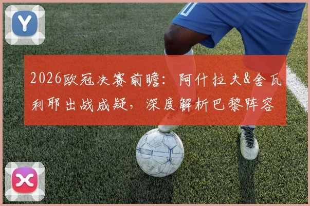 2026欧冠决赛前瞻：阿什拉夫&舍瓦利耶出战成疑，深度解析巴黎阵容隐患与战术变数