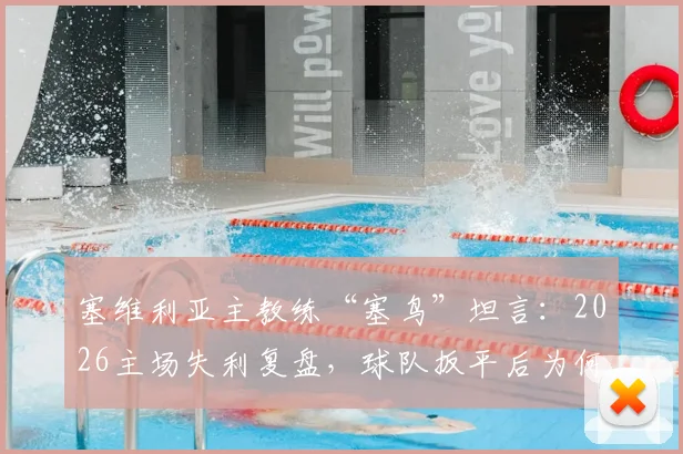 塞维利亚主教练“塞鸟”坦言：2026主场失利复盘，球队扳平后为何再丢两球？