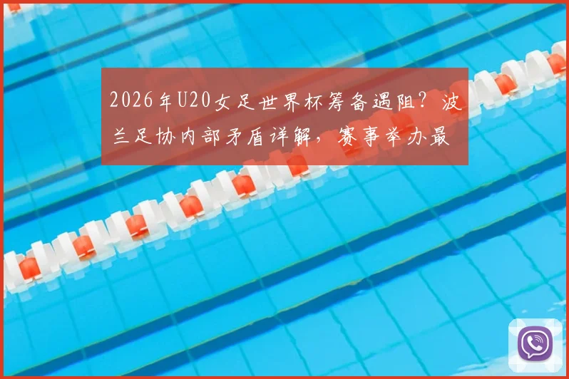 2026年U20女足世界杯筹备遇阻?波兰足协内部矛盾详解,赛事举办最新动态追踪
