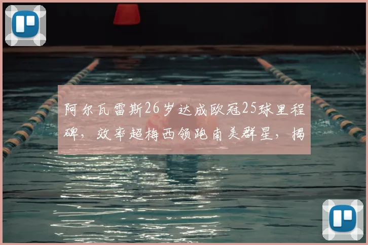阿尔瓦雷斯26岁达成欧冠25球里程碑,效率超梅西领跑南美群星,揭秘其爆发秘诀